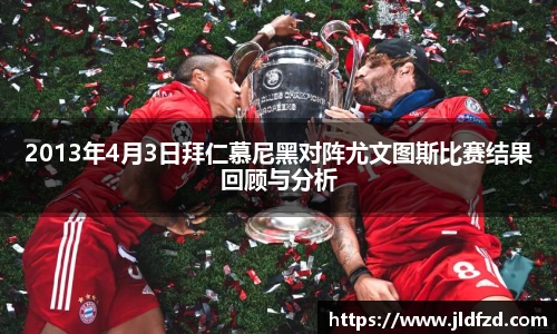 2013年4月3日拜仁慕尼黑对阵尤文图斯比赛结果回顾与分析