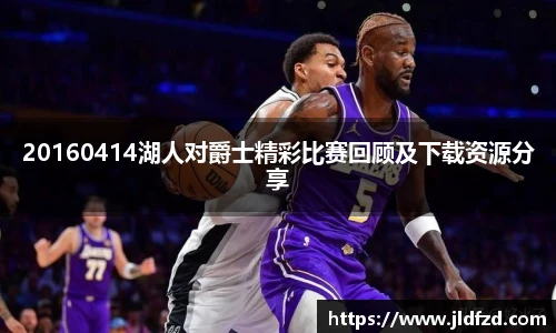 20160414湖人对爵士精彩比赛回顾及下载资源分享