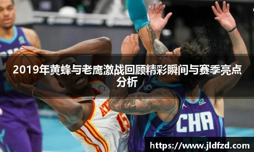 2019年黄蜂与老鹰激战回顾精彩瞬间与赛季亮点分析