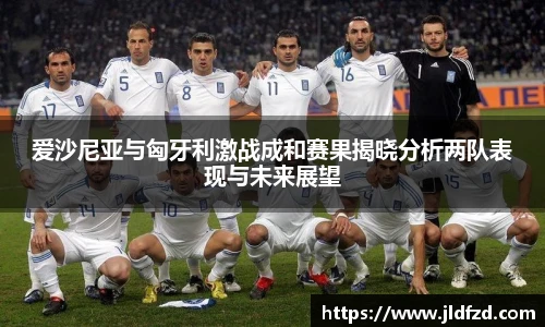 爱沙尼亚与匈牙利激战成和赛果揭晓分析两队表现与未来展望