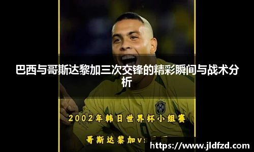 巴西与哥斯达黎加三次交锋的精彩瞬间与战术分析
