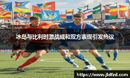 冰岛与比利时激战成和双方表现引发热议