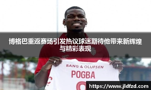 博格巴重返赛场引发热议球迷期待他带来新辉煌与精彩表现