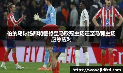 伯纳乌球场即将翻修皇马欧冠主场迁至马竞主场应急应对
