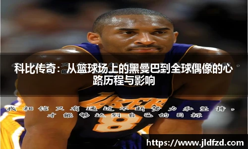 科比传奇：从篮球场上的黑曼巴到全球偶像的心路历程与影响